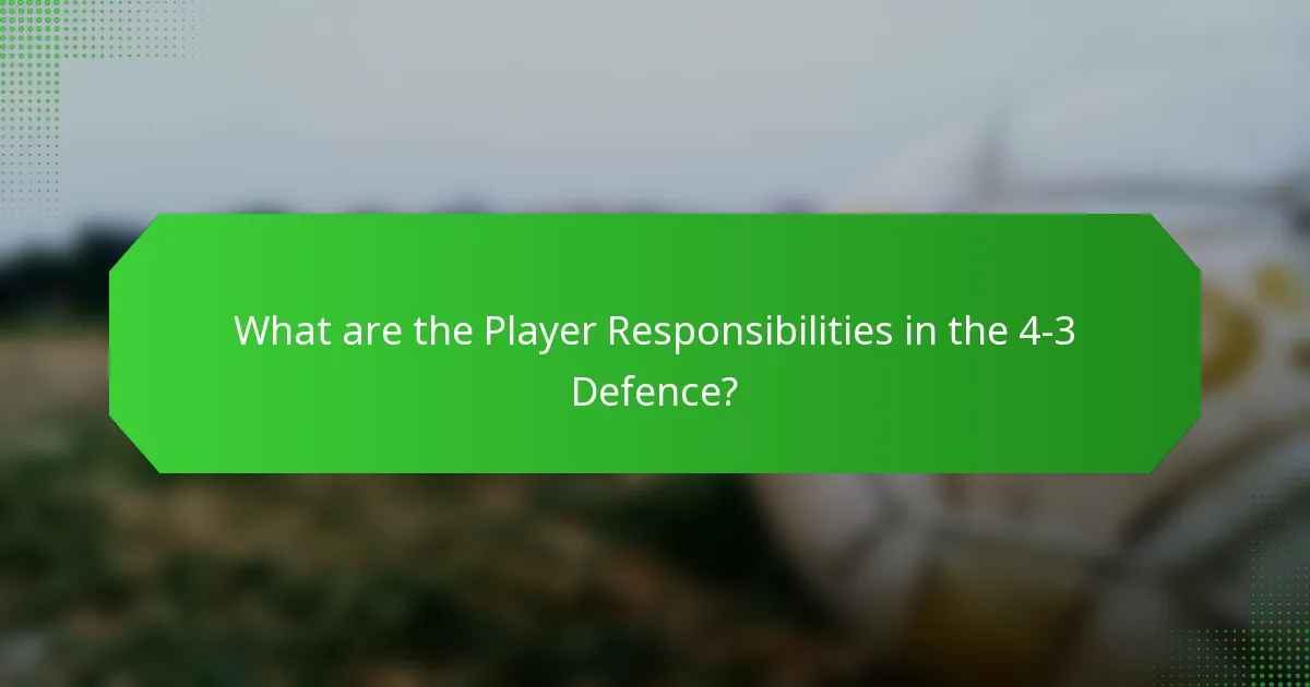 What are the Player Responsibilities in the 4-3 Defence?